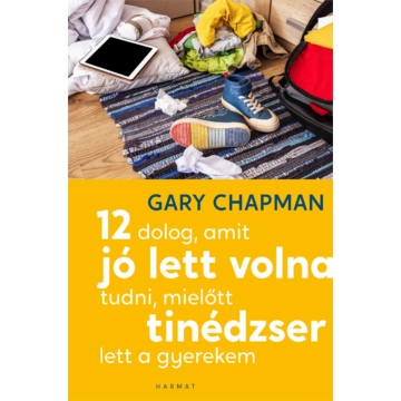 12 dolog, amit jó lett volna tudni, mielőtt tinédzser lett a gyerekem – Gary Chapman, Shannon Warden