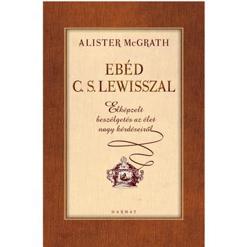 Ebéd C.S. Lewisszal – ELKÉPZELT BESZÉLGETÉSEK AZ ÉLET NAGY KÉRDÉSEIRŐL – Alister McGrath