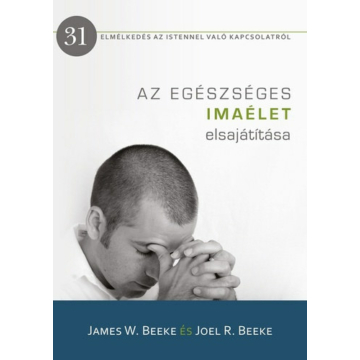 Az egészséges imaélet elsajátítása – James W. Beeke, Joel R. Beeke