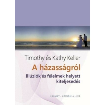 A házasságról – Illúziók és félelmek helyett kiteljesedés – Timothy & Kathy Keller