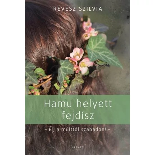 Hamu helyett fejdísz – Élj a múlttól szabadon! – Révész Szilvia