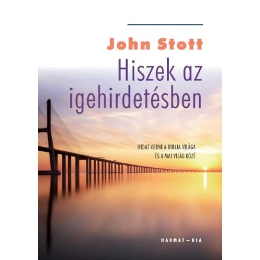 Hiszek az igehirdetésben – Hidat verni a Biblia világa és a mai világ között – John Stott