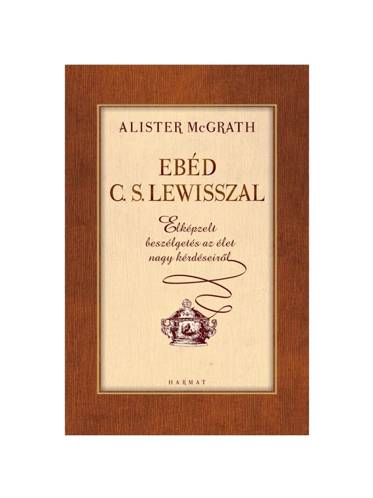 Ebéd C.S. Lewisszal – ELKÉPZELT BESZÉLGETÉSEK AZ ÉLET NAGY KÉRDÉSEIRŐL – Alister McGrath