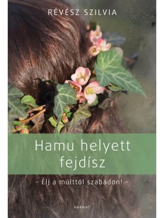 Hamu helyett fejdísz – Élj a múlttól szabadon! – Révész Szilvia