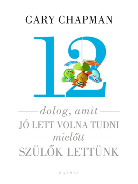 12 dolog, amit jó lett volna tudni, mielőtt szülők lettünk – Gary Chapman, Shannon Warden