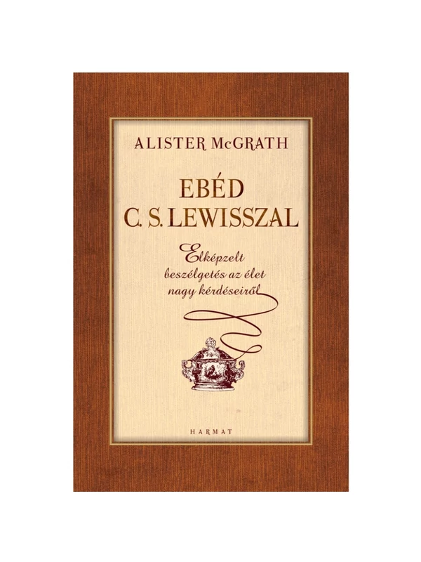 Ebéd C.S. Lewisszal – ELKÉPZELT BESZÉLGETÉSEK AZ ÉLET NAGY KÉRDÉSEIRŐL – Alister McGrath