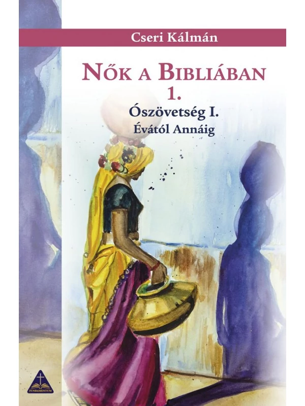 Nők a Bibliában 1. – Ószövetség I. Évától Annáig - Cseri Kálmán