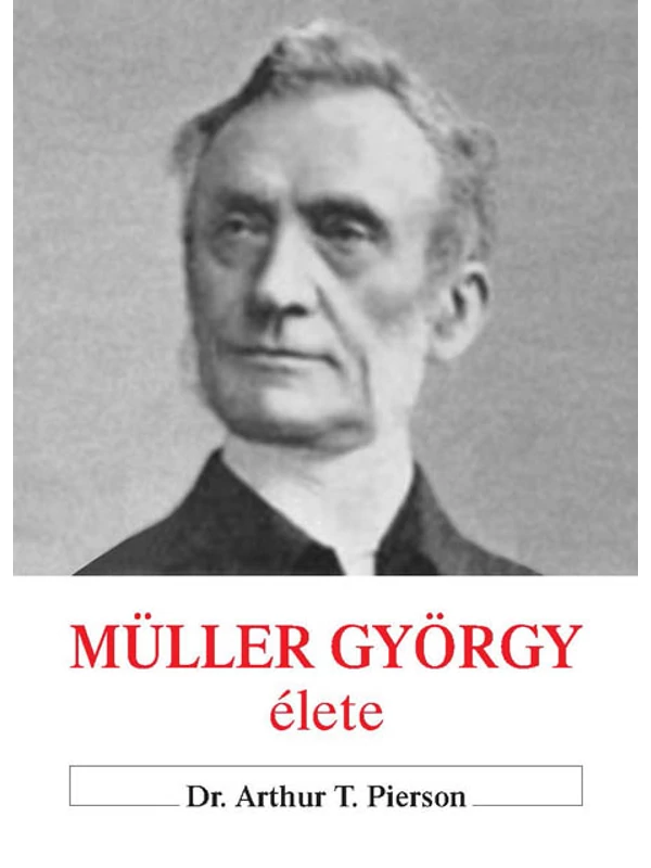 Müller György élete + Müller György naplójából + Az igazi hit és imádság – Dr. Arthur T. Pierson, A. Rendle Short, Müller György