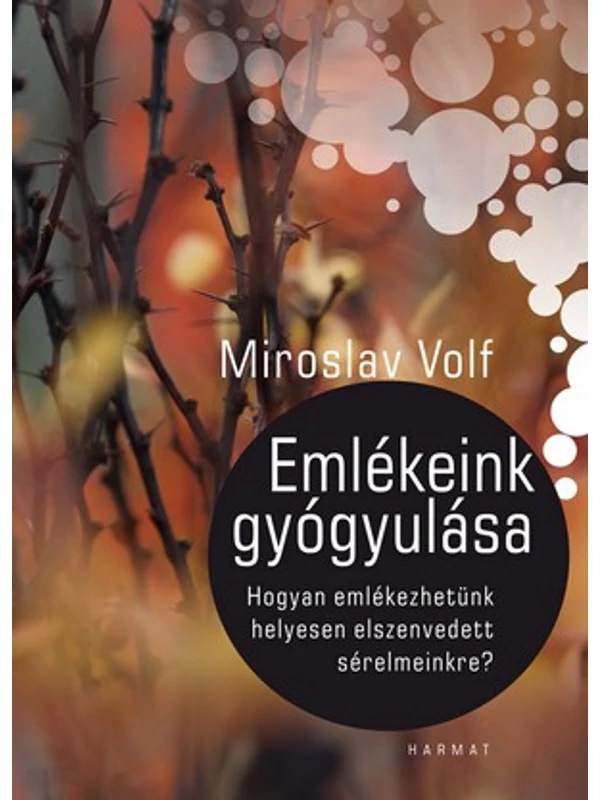 Emlékeink gyógyulása – Hogyan emlékezhetünk helyesen elszenvedett sérelmeinkre? – Miroslav Volf