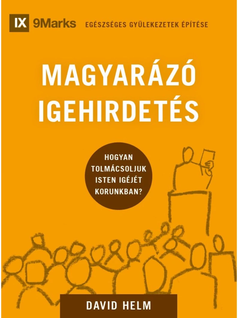 Magyarázó igehirdetés – Hogyan tolmácsoljuk Isten Igéjét korunkban? – David Helm – Egészséges gyülekezetek építése sorozat 3. rész