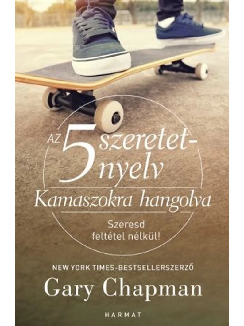 Az 5 szeretetnyelv: Kamaszokra hangolva – SZERESD FELTÉTEL NÉLKÜL – Gary Chapman