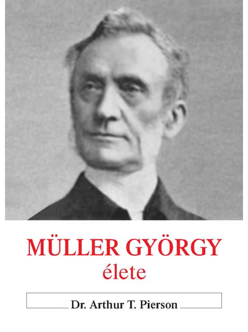Müller György élete + Müller György naplójából + Az igazi hit és imádság – Dr. Arthur T. Pierson, A. Rendle Short, Müller György