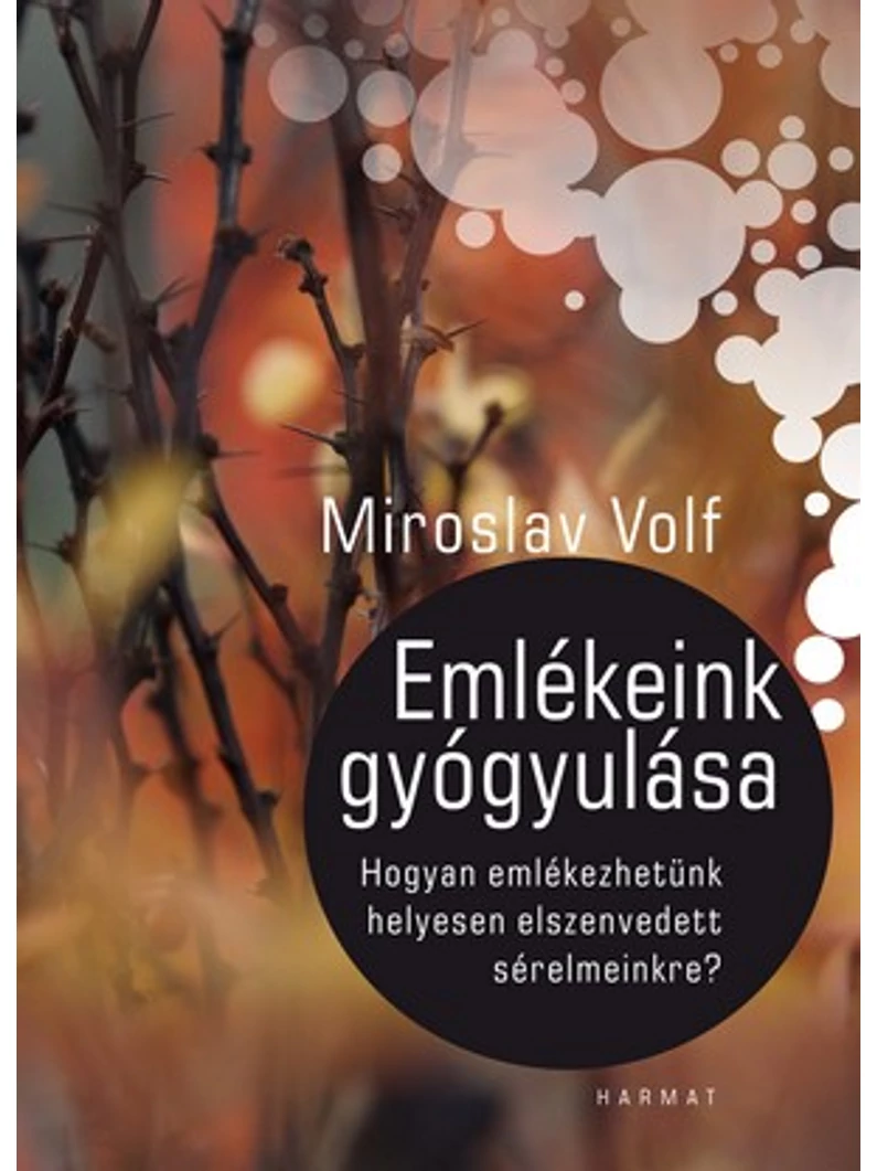 Emlékeink gyógyulása – Hogyan emlékezhetünk helyesen elszenvedett sérelmeinkre? – Miroslav Volf